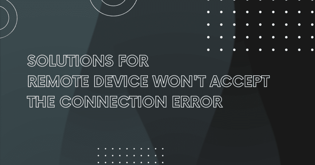  Solutions for
Remote Device Won't Accept the Connection Error